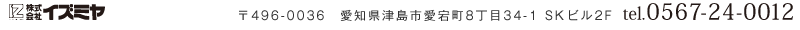 株式会社イズミヤ　〒496-0036　愛知県津島市愛宕町8丁目34-1 SKビル2F tel0567-24-0012